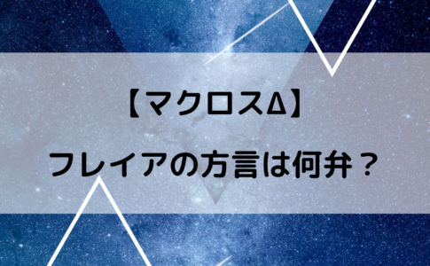 マクロスデルタフレイアの方言は何弁？