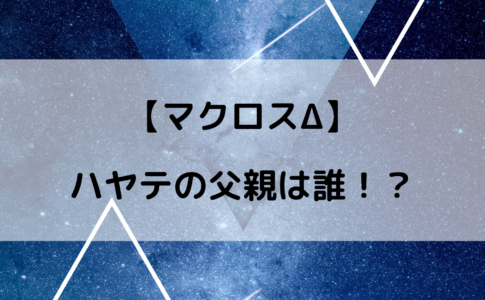 マクロスΔハヤテの父親は？