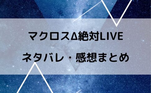 マクロスΔの絶対liveのネタバレと感想